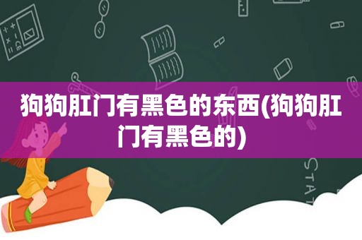 狗狗 *** 有黑色的东西(狗狗 *** 有黑色的)