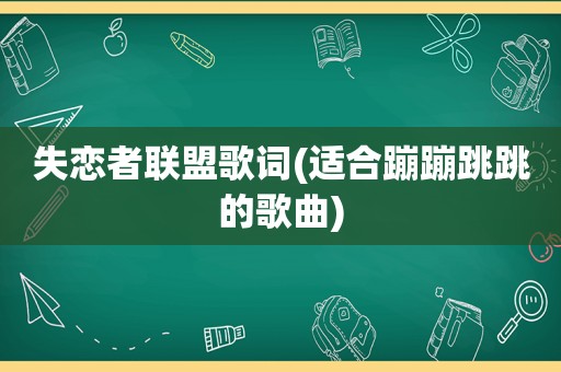 失恋者联盟歌词(适合蹦蹦跳跳的歌曲)