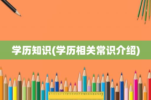 学历知识(学历相关常识介绍)