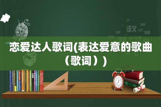 恋爱达人歌词(表达爱意的歌曲（歌词）)