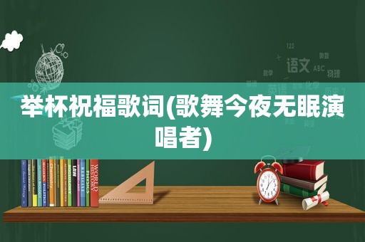 举杯祝福歌词(歌舞今夜无眠演唱者)