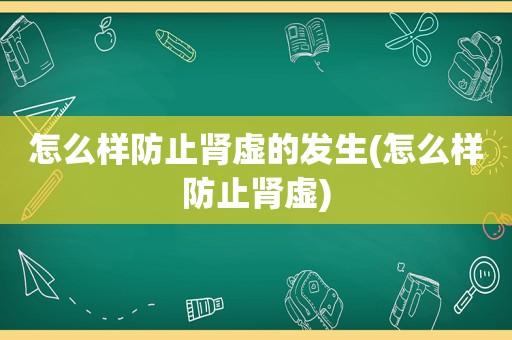 怎么样防止肾虚的发生(怎么样防止肾虚)