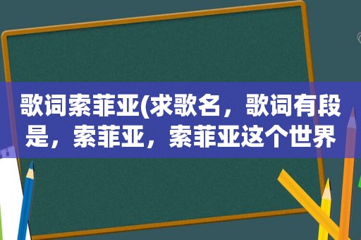 歌词索菲亚(求歌名，歌词有段是，索菲亚，索菲亚这个世界有太多的梦啊，索菲亚，索菲亚总有一天你会醒来啊)