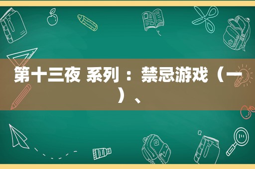 第十三夜 系列 ：禁忌游戏（一）、