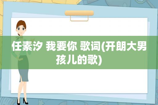 任素汐 我要你 歌词(开朗大男孩儿的歌)