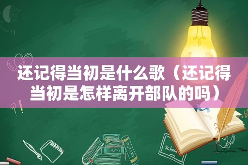 还记得当初是什么歌（还记得当初是怎样离开部队的吗）