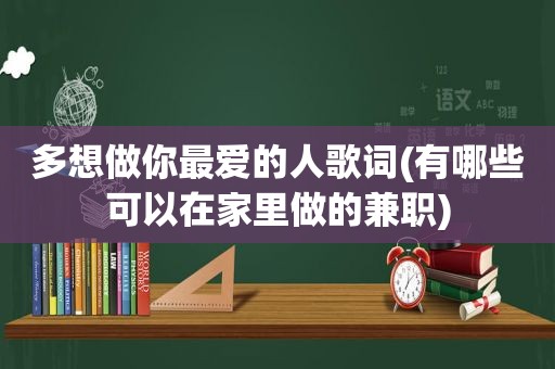 多想做你最爱的人歌词(有哪些可以在家里做的 *** )