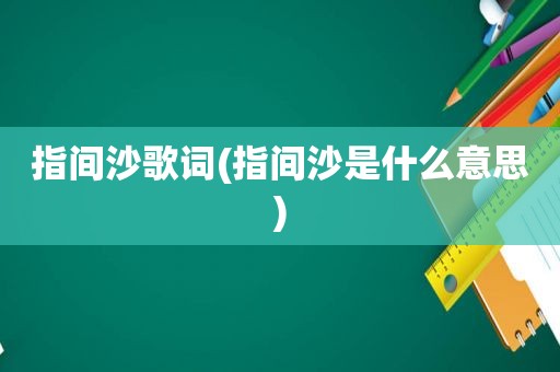 指间沙歌词(指间沙是什么意思)