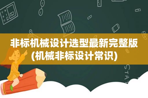 非标机械设计选型最新完整版(机械非标设计常识)