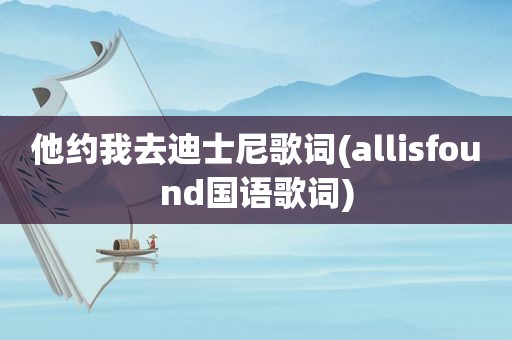 他约我去迪士尼歌词(allisfound国语歌词)