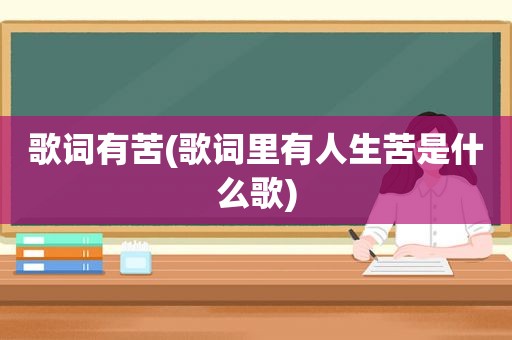 歌词有苦(歌词里有人生苦是什么歌)