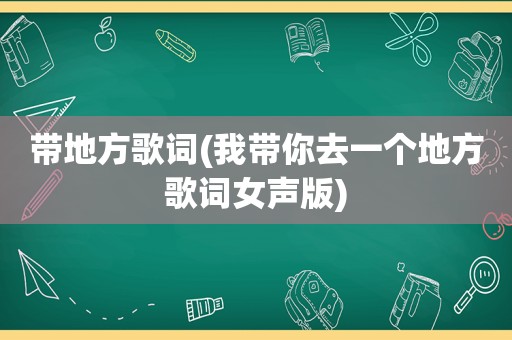 带地方歌词(我带你去一个地方歌词女声版)