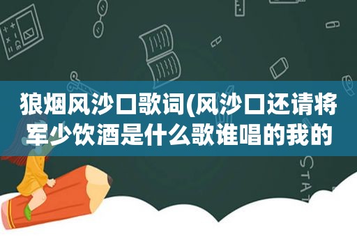 狼烟风沙口歌词(风沙口还请将军少饮酒是什么歌谁唱的我的将军啊歌词)