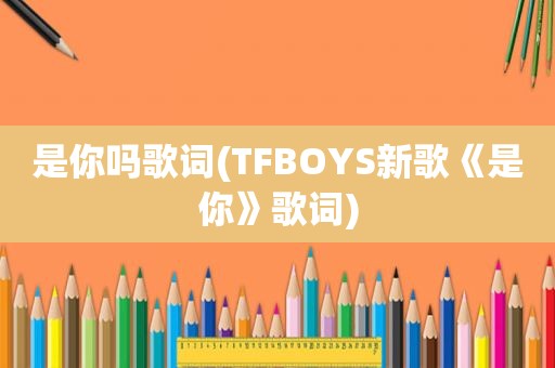 是你吗歌词(TFBOYS新歌《是你》歌词)