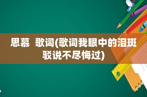 思慕  歌词(歌词我眼中的泪斑驳说不尽悔过)