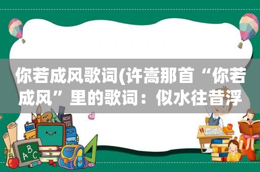 你若成风歌词(许嵩那首“你若成风”里的歌词：似水往昔浮流年是什意思)