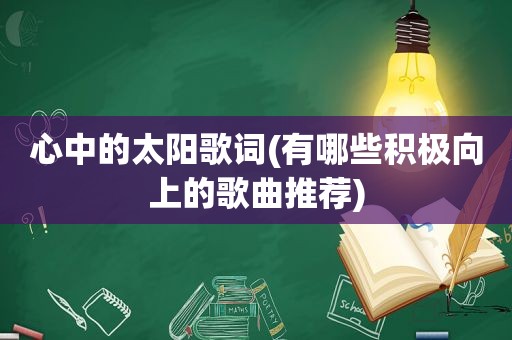 心中的太阳歌词(有哪些积极向上的歌曲推荐)