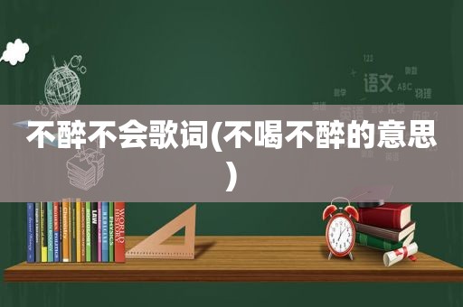 不醉不会歌词(不喝不醉的意思)