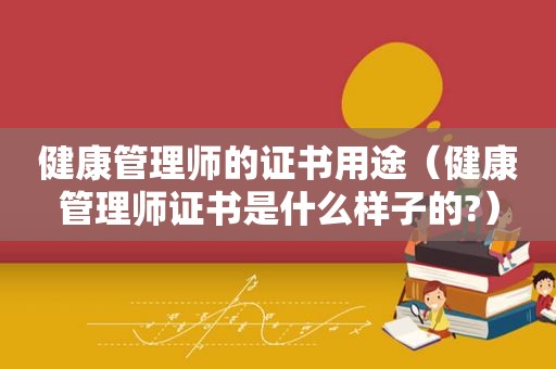 健康管理师的证书用途（健康管理师证书是什么样子的?）