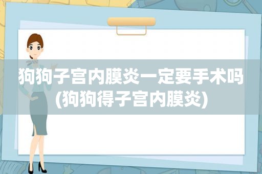 狗狗子宫内膜炎一定要手术吗(狗狗得子宫内膜炎)