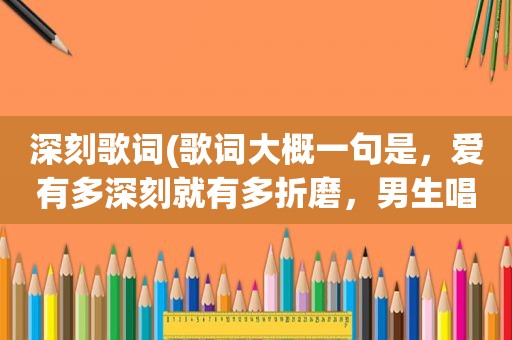 深刻歌词(歌词大概一句是，爱有多深刻就有多折磨，男生唱的，急这是哪首歌)