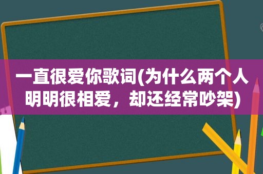 一直很爱你歌词(为什么两个人明明很相爱，却还经常吵架)