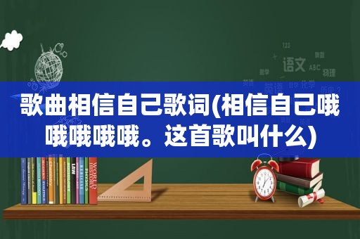 歌曲相信自己歌词(相信自己哦哦哦哦哦。这首歌叫什么)