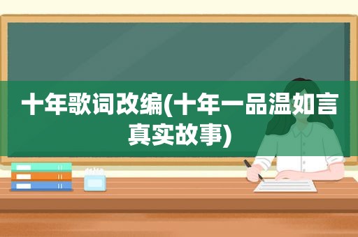 十年歌词改编(十年一品温如言真实故事)