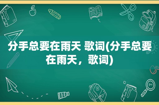 分手总要在雨天 歌词(分手总要在雨天，歌词)