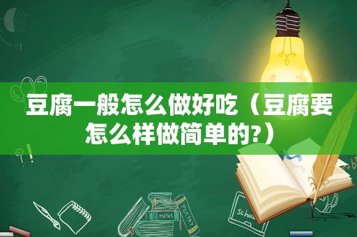 豆腐一般怎么做好吃（豆腐要怎么样做简单的?）