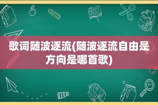 歌词随波逐流(随波逐流自由是方向是哪首歌)