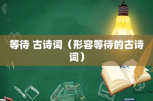 等待 古诗词（形容等待的古诗词）