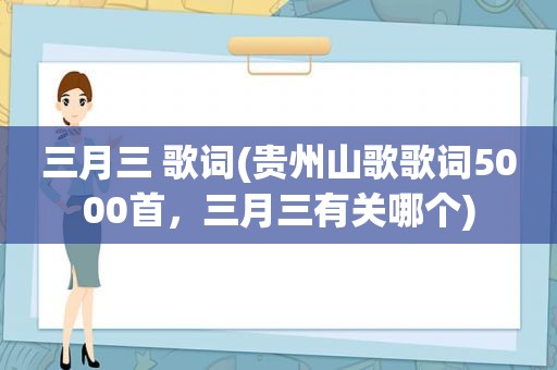 三月三 歌词(贵州山歌歌词5000首，三月三有关哪个)