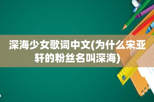 深海少女歌词中文(为什么宋亚轩的粉丝名叫深海)