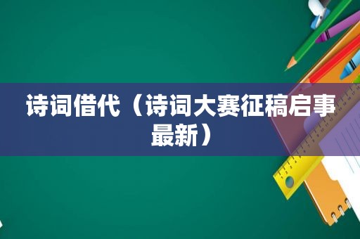 诗词借代（诗词大赛征稿启事最新）