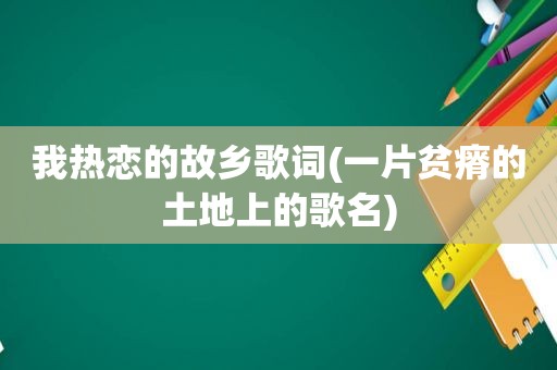 我热恋的故乡歌词(一片贫瘠的土地上的歌名)