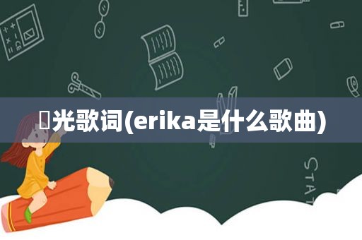 僕光歌词(erika是什么歌曲)