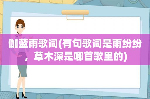 伽蓝雨歌词(有句歌词是雨纷纷，草木深是哪首歌里的)