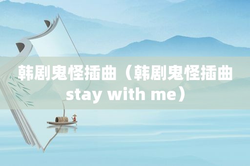 韩剧鬼怪插曲（韩剧鬼怪插曲stay with me）