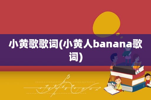 小黄歌歌词(小黄人banana歌词)