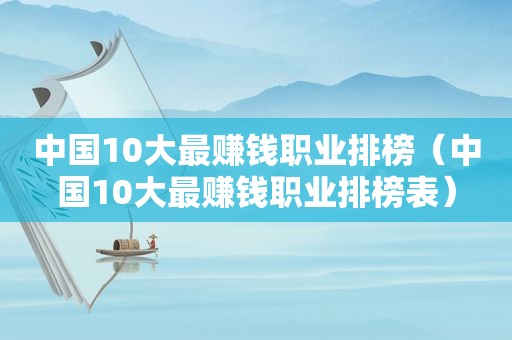 中国10大最赚钱职业排榜（中国10大最赚钱职业排榜表）