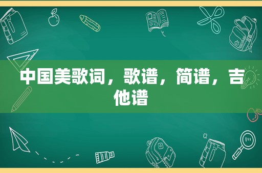 中国美歌词，歌谱，简谱，吉他谱