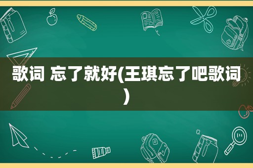 歌词 忘了就好(王琪忘了吧歌词)