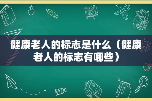 健康老人的标志是什么（健康老人的标志有哪些）