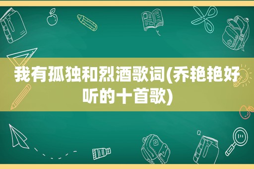 我有孤独和烈酒歌词(乔艳艳好听的十首歌)