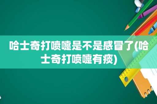 哈士奇打喷嚏是不是感冒了(哈士奇打喷嚏有痰)