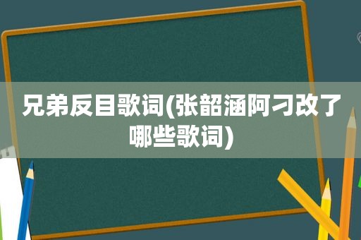 兄弟反目歌词(张韶涵阿刁改了哪些歌词)