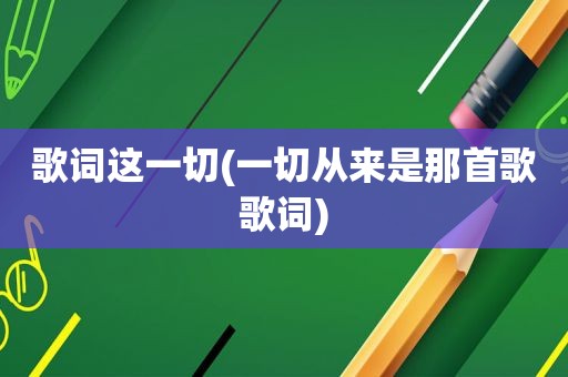 歌词这一切(一切从来是那首歌歌词)