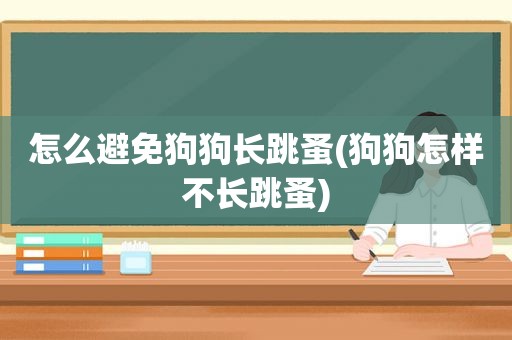 怎么避免狗狗长跳蚤(狗狗怎样不长跳蚤)