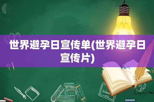 世界避孕日宣传单(世界避孕日宣传片)